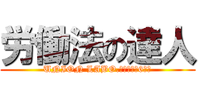 労働法の達人 (UNION LABO.～法律編第6回～)