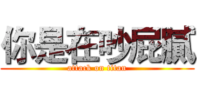 你是在吵屁膩 (attack on titan)