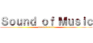 Ｓｏｕｎｄ ｏｆ Ｍｕｓｉｃ (sound of music)