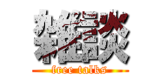 雑談 (free talks)