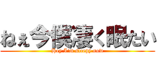 ねぇ今僕凄く眠たい (Hey I'm sleepy now)