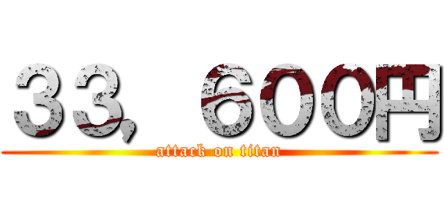 ３３，６００円 (attack on titan)