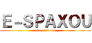 Ｅ－ＳＰＡＸＯＵ (aka petit con)