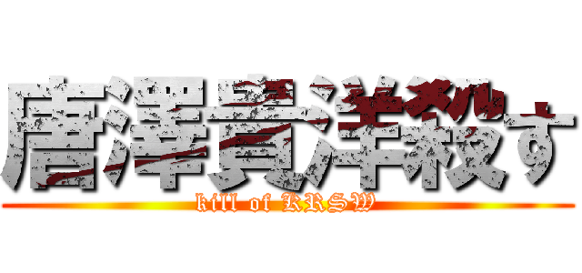 唐澤貴洋殺す (kill of KRSW)