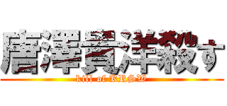 唐澤貴洋殺す (kill of KRSW)
