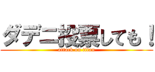 ダデニ投票しても！ (attack on titan)