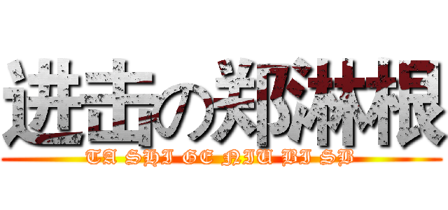 进击の郑淋根 (TA SHI GE NIU BI SB)