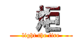   炬  (light the fire)