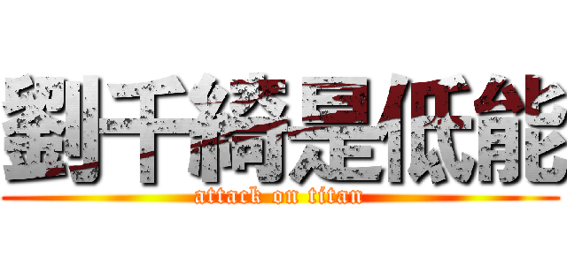 劉千綺是低能 (attack on titan)