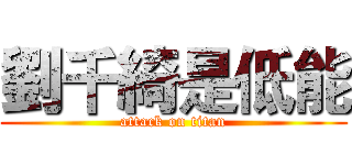 劉千綺是低能 (attack on titan)