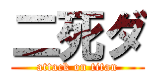 二死ダ (attack on titan)