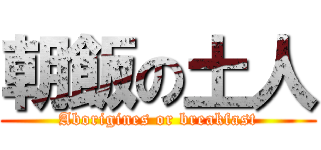 朝飯の土人 (Aborigines or breakfast)