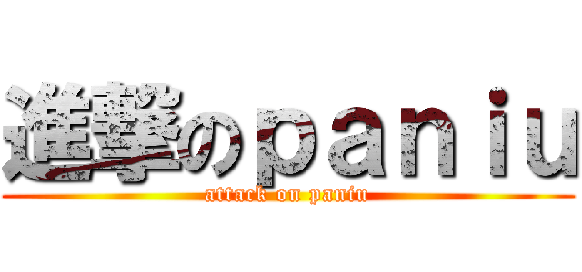 進撃のｐａｎｉｕ (attack on paniu)