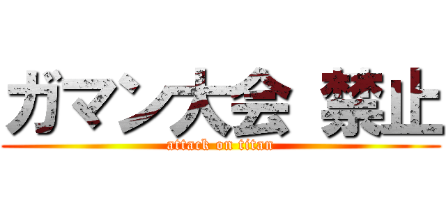 ガマン大会 禁止 (attack on titan)