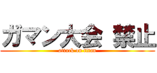 ガマン大会 禁止 (attack on titan)