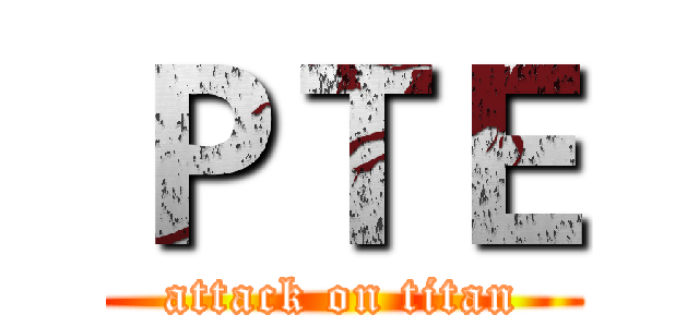 ＰＴＥ (attack on titan)