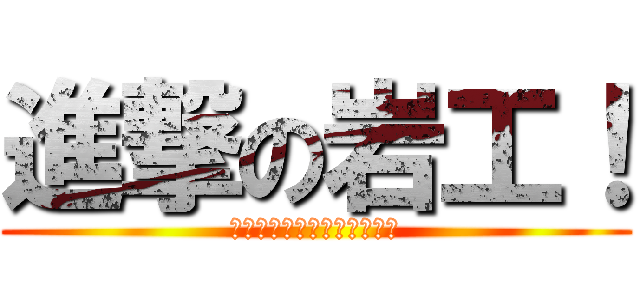 進撃の岩工！ (創り出せ栄光までの一本道！)