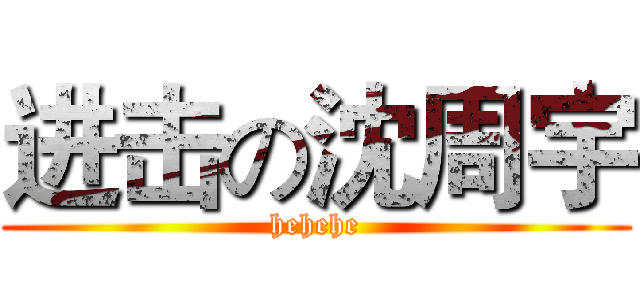 进击の沈周宇 (hehehe)