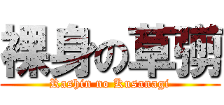裸身の草彅 (Rashin no Kusanagi)