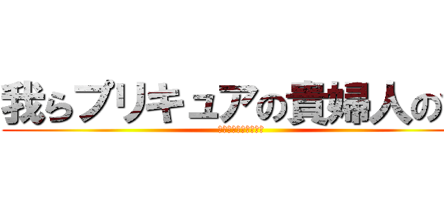 我らプリキュアの貴婦人の会 (さくら、ゆあ、あやか)