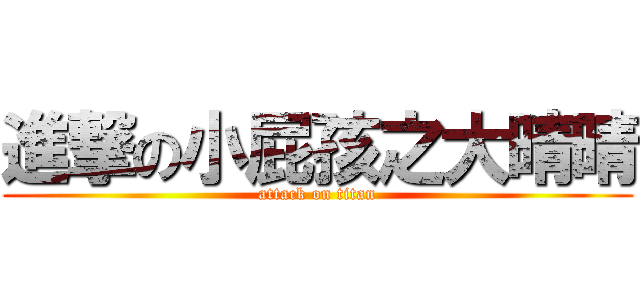 進撃の小屁孩之大晴晴 (attack on titan)