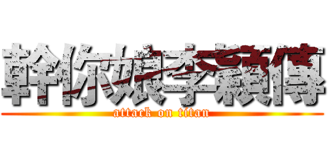 幹你娘李穎傳 (attack on titan)