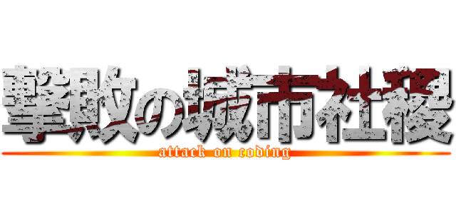 撃敗の城市社稷 (attack on coding)
