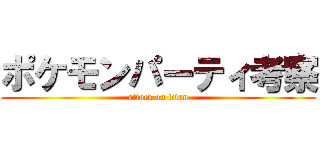 ポケモンパーティ考察 (attack on titan)