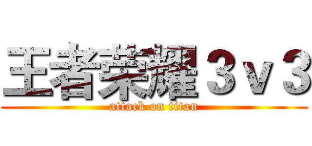王者荣耀３ｖ３ (attack on titan)