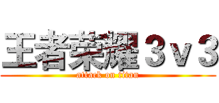 王者荣耀３ｖ３ (attack on titan)