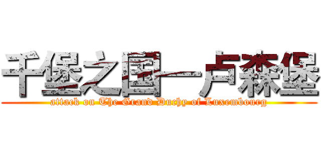 千堡之国—卢森堡 (attack on The Grand Duchy of Luxembourg)