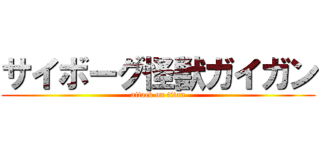 サイボーグ怪獣ガイガン (attack on titan)