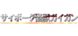 サイボーグ怪獣ガイガン (attack on titan)