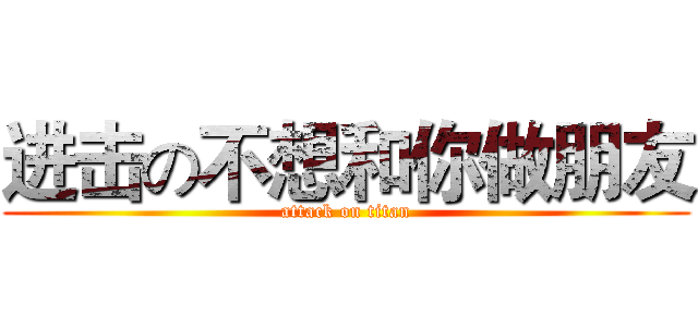 进击の不想和你做朋友 (attack on titan)