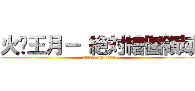 火粦王月－ 絶対繪圖領域 (attack on draw)