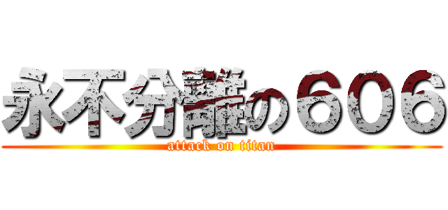 永不分離の６０６ (attack on titan)