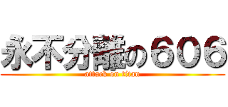 永不分離の６０６ (attack on titan)