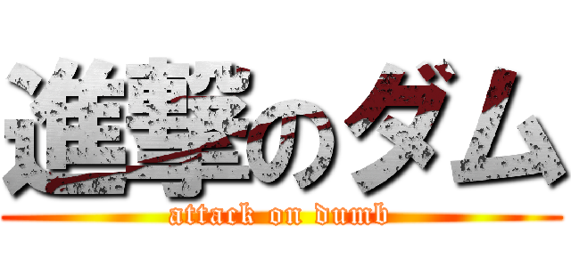 進撃のダム (attack on dumb)