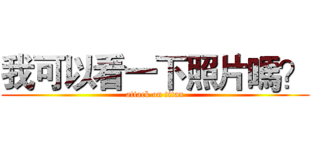 我可以看一下照片嗎？ (attack on titan)
