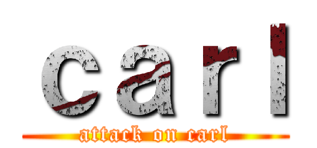 ｃａｒｌ (attack on carl)