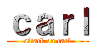ｃａｒｌ (attack on carl)