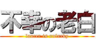 不幸の老白 (lancer is unlucky)