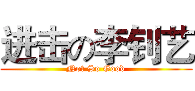 进击の李钊艺 (Not So Good)