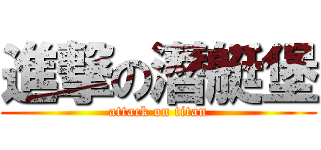 進撃の潛艇堡 (attack on titan)