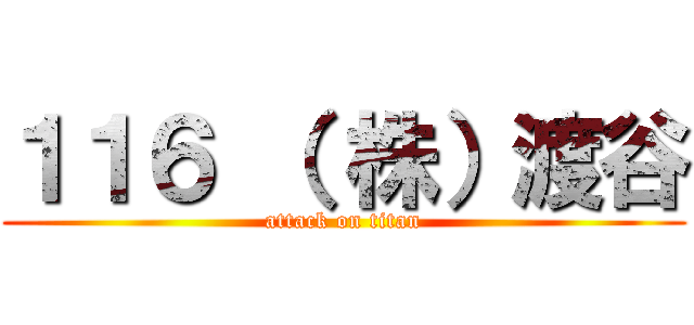 １１６ （ 株）渡谷 (attack on titan)