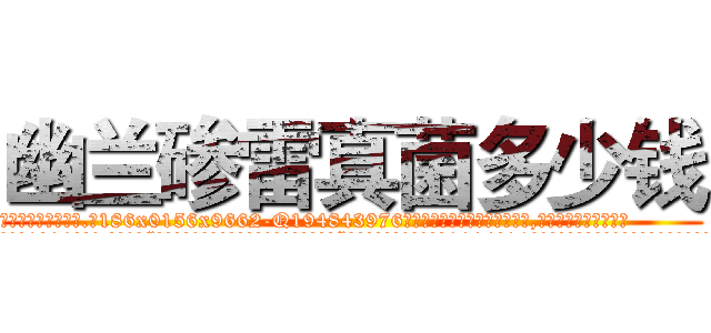 幽兰碜雷真菌多少钱 (幽兰碜雷真菌多少钱【电.话186x0156x9662-Q194843976林氏药业】我们做的是长期生意,靠的是老客户长期支持
参考消息网2月20日报道 韩媒称，“剩女多、离婚率高的城市，房价一定会上涨。”这是中国经济学家金岩石2016年12月参加在上海举行的房地产相关论坛时说的话。
)