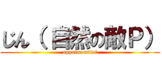 じん（ 自然の敵Ｐ） (oppaimomitai)