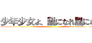 少年少女よ、風になれ風になれ ()