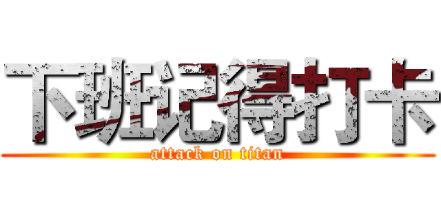 下班记得打卡 (attack on titan)
