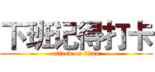 下班记得打卡 (attack on titan)